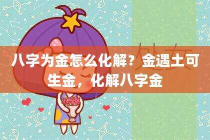 八字为金怎么化解？金遇土可生金，化解八字金