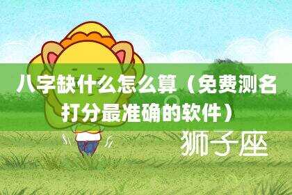 八字缺什么怎么算（免费测名打分最准确的软件）