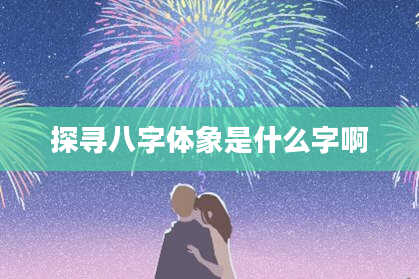 探寻八字体象是什么字啊