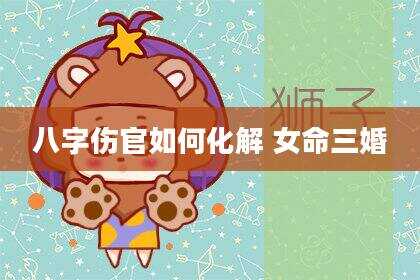 八字伤官如何化解 女命三婚