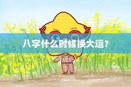 八字什么时候换大运？