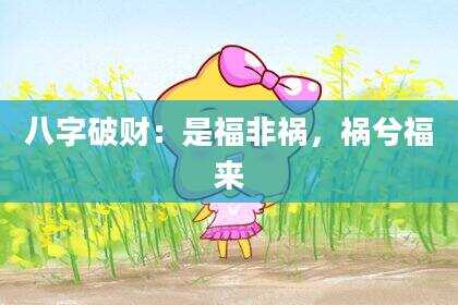 八字破财：是福非祸，祸兮福来