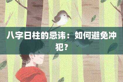 八字日柱的忌讳：如何避免冲犯？