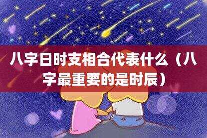 八字日时支相合代表什么（八字最重要的是时辰）