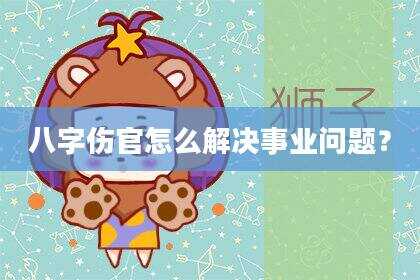 八字伤官怎么解决事业问题？