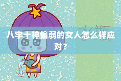 八字十神偏弱的女人怎么样应对？