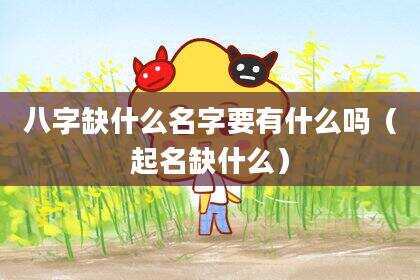 八字缺什么名字要有什么吗（起名缺什么）