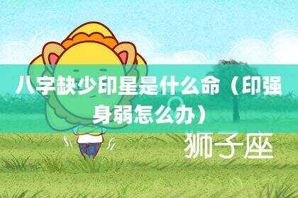 八字缺少印星是什么命（印强身弱怎么办）