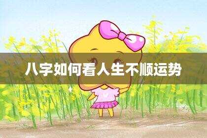 八字如何看人生不顺运势