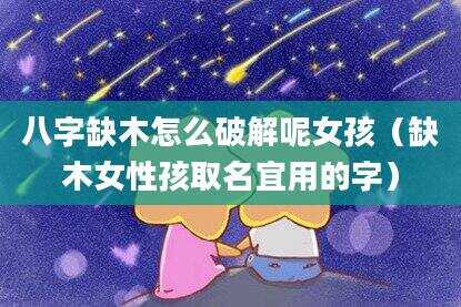 八字缺木怎么破解呢女孩（缺木女性孩取名宜用的字）