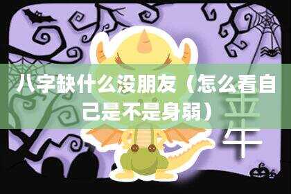 八字缺什么没朋友（怎么看自己是不是身弱）