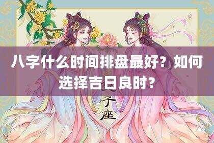 八字什么时间排盘最好？如何选择吉日良时？