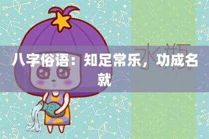 八字俗语：知足常乐，功成名就