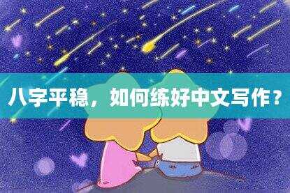 八字平稳，如何练好中文写作？
