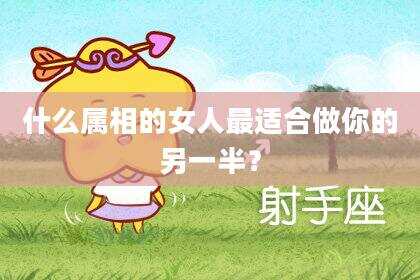 什么属相的女人最适合做你的另一半？