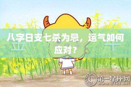 八字日支七杀为忌，运气如何应对？