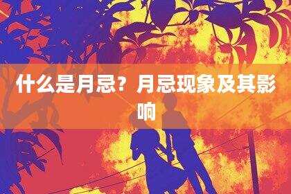 什么是月忌？月忌现象及其影响