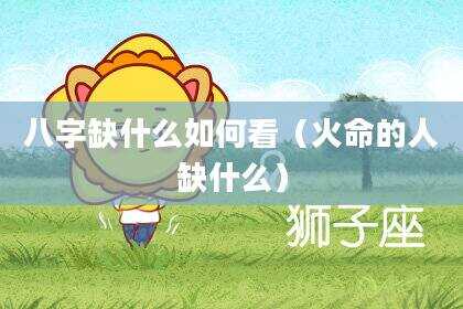 八字缺什么如何看（火命的人缺什么）
