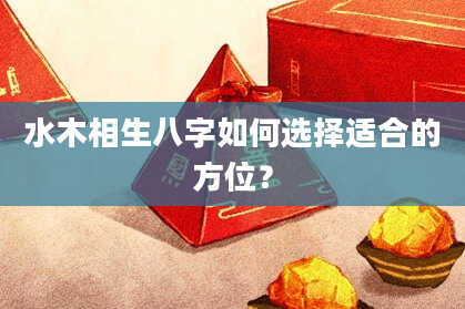 水木相生八字如何选择适合的方位？