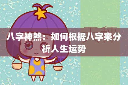 八字神煞：如何根据八字来分析人生运势