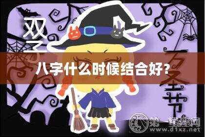 八字什么时候结合好？