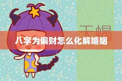 八字为偏财怎么化解婚姻
