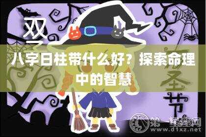 八字日柱带什么好？探索命理中的智慧