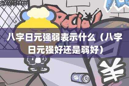 八字日元强弱表示什么（八字日元强好还是弱好）