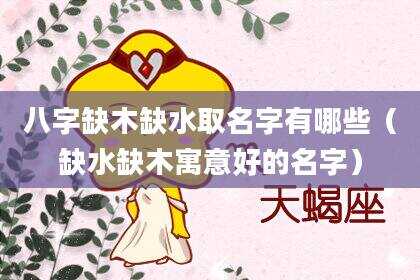 八字缺木缺水取名字有哪些（缺水缺木寓意好的名字）