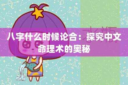 八字什么时候论合：探究中文命理术的奥秘