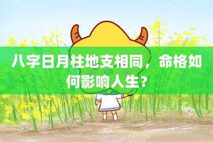 八字日月柱地支相同，命格如何影响人生？