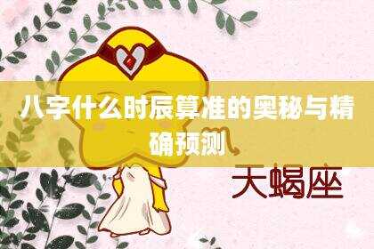 八字什么时辰算准的奥秘与精确预测