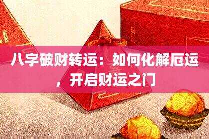 八字破财转运：如何化解厄运，开启财运之门