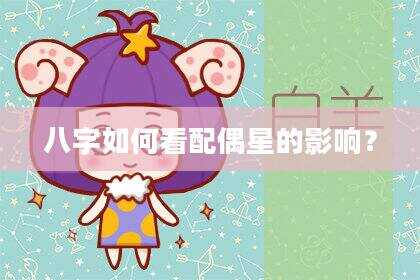八字如何看配偶星的影响？