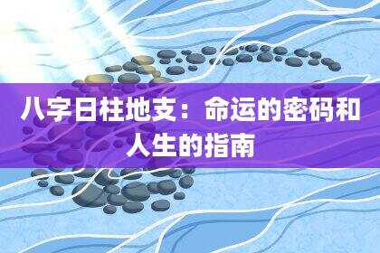 八字日柱地支：命运的密码和人生的指南
