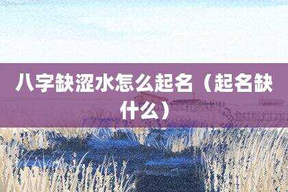 八字缺涩水怎么起名（起名缺什么）