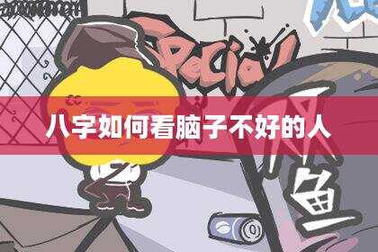 八字如何看脑子不好的人