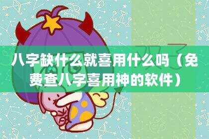 八字缺什么就喜用什么吗（免费查八字喜用神的软件）