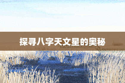 探寻八字天文星的奥秘