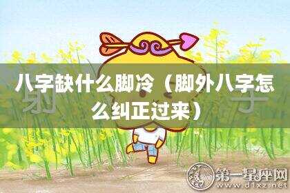 八字缺什么脚冷（脚外八字怎么纠正过来）