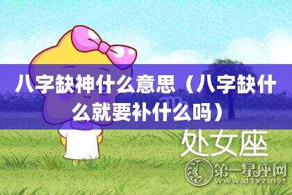 八字缺神什么意思（八字缺什么就要补什么吗）