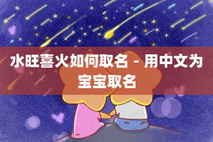 水旺喜火如何取名-用中文为宝宝取名
