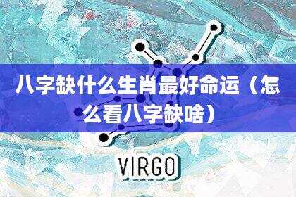 八字缺什么生肖最好命运（怎么看八字缺啥）