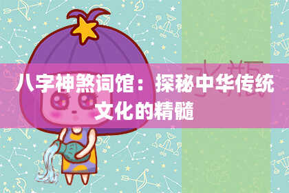 八字神煞词馆：探秘中华传统文化的精髓