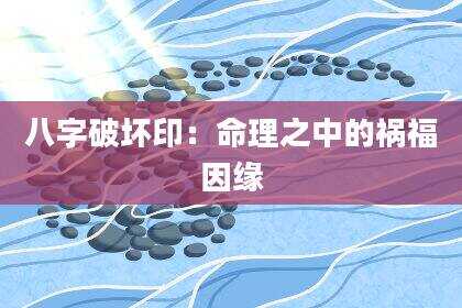 八字破坏印：命理之中的祸福因缘