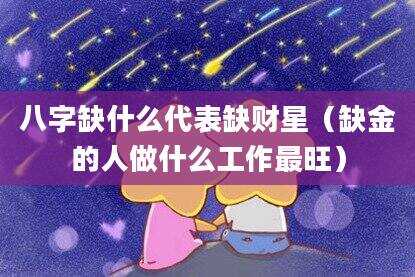 八字缺什么代表缺财星（缺金的人做什么工作最旺）