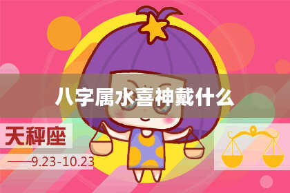 八字属水喜神戴什么