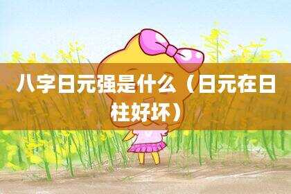 八字日元强是什么（日元在日柱好坏）