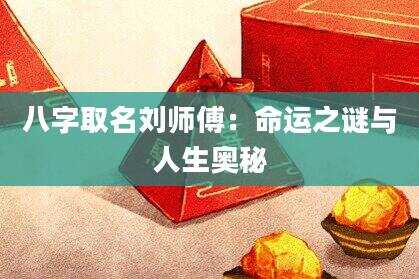 八字取名刘师傅：命运之谜与人生奥秘