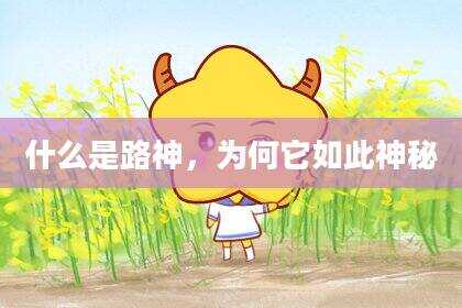 什么是路神，为何它如此神秘